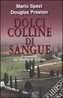 Dolci colline di sangue. Il romanzo sul mostro di Firenze libro di Spezi Mario - Preston Douglas