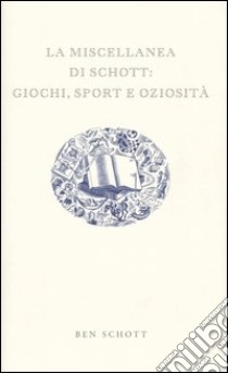 La miscellanea di Schott: giochi, sport e oziosità libro di Schott Ben