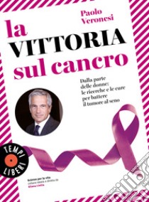 La vittoria sul cancro. Dalla parte delle donne: le ricerche e le cure per battere il tumore al seno libro di Veronesi Paolo