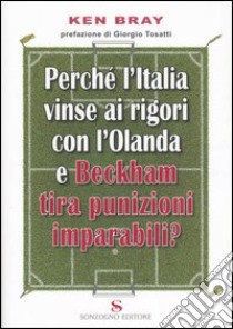 Perché l'Italia vinse ai rigori con l'Olanda e Beckham tira punizioni imparabili? libro di Bray Ken