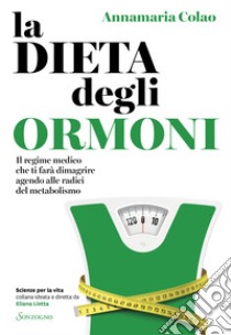 La dieta degli ormoni. Il regime medico che ti farà dimagrire agendo alle radici del metabolismo libro di Colao Annamaria