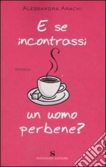 E se incontrassi un uomo perbene? libro di Arachi Alessandra