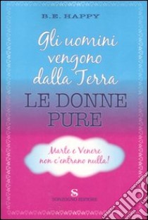 Gli uomini vengono dalla Terra. Le donne pure. Marte e Venere non c'entrano nulla libro di B. E. Happy