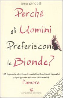 Perché gli uomini preferiscono le bionde? 100 domande stuzzicanti (e relative risposte) sul più grande mistero dell'umanità: l'amore libro di Pincott Jena