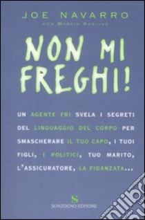 Non mi freghi! Un agente FBI svela i segreti del linguaggio del corpo per smascherare il tuo capo, i tuoi figli, i politici, l'assicuratore, tuo marito, la fidanzata libro di Navarro Joe