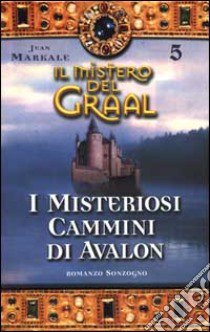 Il Mistero del Graal. Vol. 5: I misteriosi cammini di Avalon. libro di Markale Jean