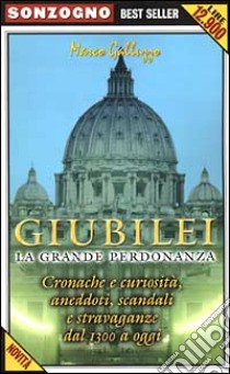 Giubilei. La grande perdonanza. Cronache e curiosità, aneddoti, scandali e stravaganze dal 1300 a oggi libro di Galluzzo Marco