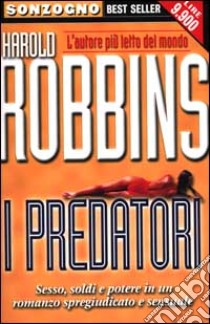 I predatori. Sesso, soldi e potere in un romanzo spregiudicato e sensuale libro di Robbins Harold