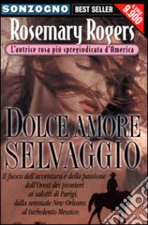 Dolce amore selvaggio libro di Rogers Rosemary