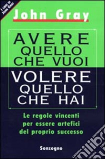 Avere quello che vuoi volere quello che hai libro di Gray John