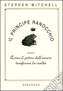 Il principe ranocchio. Ovvero come il potere dell'amore trasforma la realtà libro di Mitchell Stephen