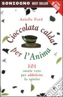 Cioccolata calda per l'anima. 101 storie vere per addolcire lo spirito libro di Ford Arielle