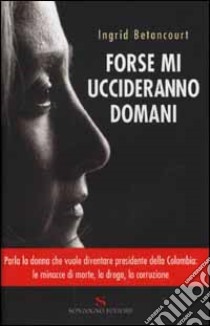 Forse mi uccideranno domani libro di Betancourt Ingrid