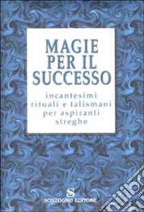 Magie per il successo. Incantesimi rituali e talismani per aspiranti streghe libro di Parolini Maura