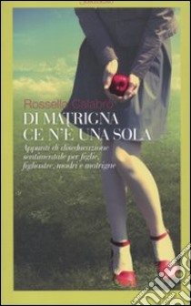 Di matrigna ce n'è una sola. Appunti di diseducazione sentimentale per figlie, figliastre, madri e matrigne libro di Calabrò Rossella