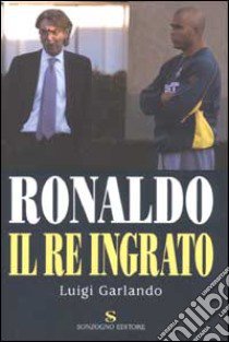 Ronaldo. Il re ingrato libro di Garlando Luigi