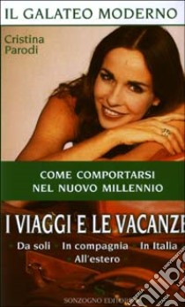 I Viaggi e le vacanze. Da soli. In compagnia. In Italia. All'estero libro di Parodi Cristina