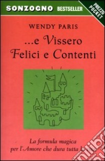 E vissero felici e contenti. La formula magica per l'amore che dura tutta la vita libro di Paris Wendy