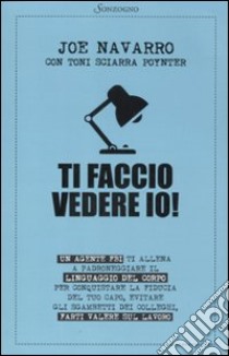 Ti faccio vedere io! Un agente FBI ti allena a padroneggiare il linguaggio del corpo libro di Navarro Joe; Sciarra Poynter Toni