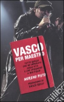 Vasco per maestro. Tutto quello che ho imparato sulla vita e che spiegherò a mio figlio libro di Pisto Moreno