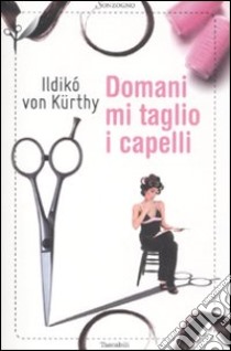 Domani mi taglio i capelli libro di Kürthy Ildikò von