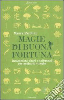 Magie di buona fortuna. Incantesimi altari e talismani per aspiranti streghe libro di Parolini Maura