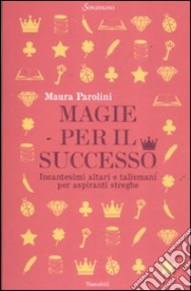 Magie per il successo. Incantesimi altari e talismani per aspiranti streghe libro di Parolini Maura