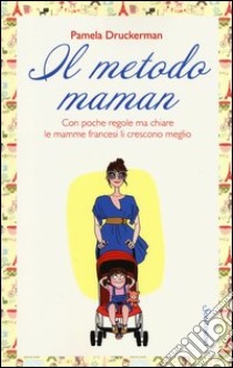 Il metodo maman. Con poche regole ma chiare le mamme francesi li crescono meglio libro di Druckerman Pamela