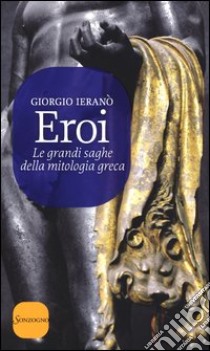 Eroi. Le grandi saghe della mitologia greca libro di Ieranò Giorgio