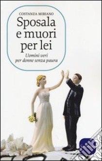 Sposala e muori per lei. Uomini veri per donne senza paura libro di Miriano Costanza