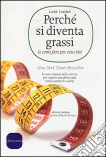 Perché si diventa grassi (e come fare per evitarlo). Le vere risposte della scienza per seguire una dieta sana senza contare le calorie libro di Taubes Gary; Perucci P. (cur.)