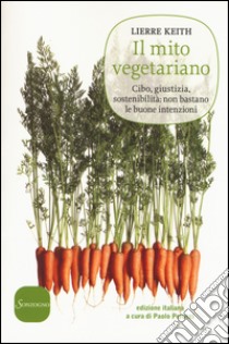 Il mito vegetariano. Cibo, giustizia, sostenibilità: non bastano le buone intenzioni libro di Keith Lierre; Perucci P. (cur.)
