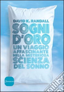 Sogni d'oro. Un viaggio affascinante nella misteriosa scienza del sonno libro di Randall David