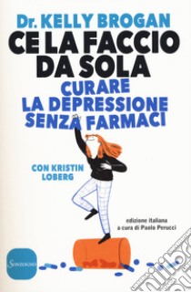 Ce la faccio da sola. Curare la depressione senza farmaci libro di Brogan Kelly; Loberg Kristin; Perucci P. (cur.)