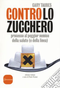 Contro lo zucchero. Processo al peggior nemico della salute (e della linea) libro di Taubes Gary; Perucci P. (cur.)