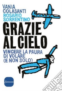 Grazie al cielo. Vincere la paura di volare (e non solo) libro di Colasanti Vania; Sorrentino Rosario