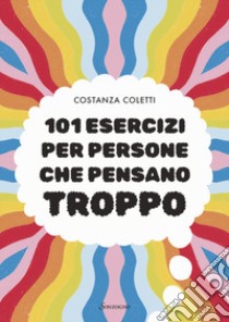 101 esercizi per persone che pensano troppo libro di Coletti Costanza