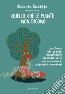 Quello che le piante non dicono... ma fanno alla grande: insospettabili strategie verdi per comunicare, adattarsi e riprodursi libro di Rizzetto Riccardo