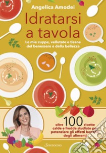 Idratarsi a tavola. Le mie zuppe, vellutate e tisane del benessere e della bellezza libro di Amodei Angelica