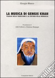 La musica di Gengis Khan. Viaggio nella tradizione e la cultura della Mongolia libro di Blasco Giorgio