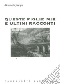 Queste figlie mie e ultimi racconti libro di Morpurgo Alma