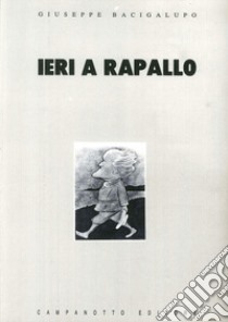 Ieri a Rapallo libro di Bacigalupo Giuseppe