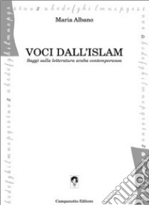 Voci dall'Islam. Saggi sulla letteratura araba contemporanea libro di Albano Maria