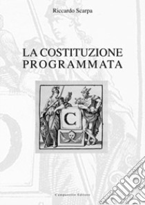 La costituzione programmata. Origini strutturali e culturali della costituzione europea, del processo d'integrazione sovranazionale e della pianificazione sociale libro di Scarpa Riccardo