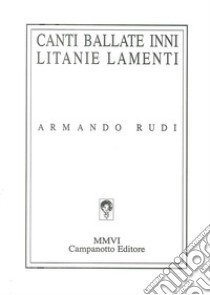 Canti, ballate, inni, litanie, lamenti: 1965-2000 libro di Rudi Armando