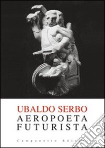 Aeropoeta futurista libro di Serbo Ubaldo; Floreani R. (cur.)