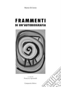 Frammenti di un'autobiografia libro di Di Iorio Mario; Agostinelli F. (cur.)