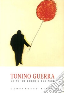 Tonino Guerra. Un po' di brodo e due pere libro di Santini Federico