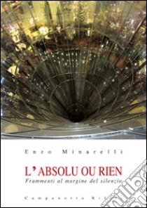 L'absolu ou rien. Frammenti al margine del silenzio libro di Minarelli Enzo