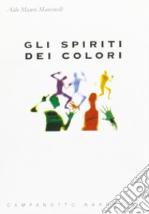 Gli spiriti dei colori libro di Mancinelli Aldo M.